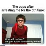 Sammy | The cops after arresting me for the 5th time: | image tagged in sammy | made w/ Imgflip meme maker