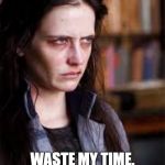Penny Dreadful | TFW YOU; WASTE MY TIME. | image tagged in penny dreadful | made w/ Imgflip meme maker
