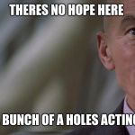 professor charles xavier looking for hope | THERES NO HOPE HERE; JUST A BUNCH OF A HOLES ACTING COOL | image tagged in professor charles xavier looking for hope | made w/ Imgflip meme maker