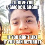 Goru Khan | I'LL GIVE YOU A SMOOCH, SUGAR; IF YOU DON'T LIKE IT YOU CAN RETURN IT | image tagged in goru khan | made w/ Imgflip meme maker
