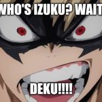 Bakugou | WHO'S IZUKU? WAIT! DEKU!!!! | image tagged in bakugou | made w/ Imgflip meme maker