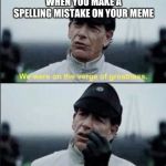 We were on ther verge of greatness Krennic | WHEN YOU MAKE A SPELLING MISTAKE ON YOUR MEME | image tagged in we were on ther verge of greatness krennic | made w/ Imgflip meme maker