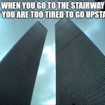 Twin Towers | WHEN YOU GO TO THE STAIRWAY BUT YOU ARE TOO TIRED TO GO UPSTAIRS | image tagged in twin towers | made w/ Imgflip meme maker