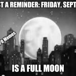 FULL MOON ALERT | JUST A REMINDER: FRIDAY, SEPT. 13; S/O Memes; IS A FULL MOON | image tagged in full moon alert | made w/ Imgflip meme maker