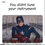 Captain america PSA | You didnt tune your instrument; what a disappointment | image tagged in captain america psa | made w/ Imgflip meme maker