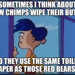 niggas really out here  | SOMETIMES I THINK ABOUT HOW CHIMPS WIPE THEIR BUTTS. DO THEY USE THE SAME TOILET PAPER AS THOSE RED BEARS? | image tagged in toilet paper,butt,chimpanzee,chimp,poop,pooping | made w/ Imgflip meme maker