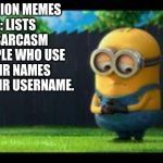 things i hate | 1: MINION MEMES
2: LISTS
3: SARCASM
4:PEOPLE WHO USE THEIR NAMES FOR THEIR USERNAME. | image tagged in sad minion | made w/ Imgflip meme maker