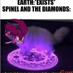 Whomst has Summoned the Almighty Gem | EARTH:*EXISTS*
SPINEL AND THE DIAMONDS: | image tagged in whomst has summoned the almighty gem | made w/ Imgflip meme maker