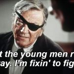 Marshal Rooster Cogburn was as tough as a fictional character could be. | Let the young men run away. I'm fixin' to fight. | image tagged in john wayne,rooster cogburn,westerns,true grit,that's what you're trying to say isn't it,douglie | made w/ Imgflip meme maker
