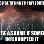 NFL Rain Delays | OH, YOU'RE TRYING TO PLAY FOOTBALL? IT'D BE A SHAME IF SOMEONE 

INTERRUPTED IT | image tagged in lightning,nfl,weather,rain delay,carolina panthers,tampa bay buccaneers | made w/ Imgflip meme maker