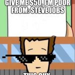dear tim and moby, meme | GIVE ME $50, I'M POOR

FROM: STEVE JOBS; THIS GUY IS SO CHEAP | image tagged in dear tim and moby meme | made w/ Imgflip meme maker