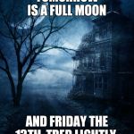 Spooky | TOMORROW IS A FULL MOON; AND FRIDAY THE 13TH. TRED LIGHTLY. | image tagged in spooky | made w/ Imgflip meme maker
