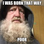 I WAS BORN THAT WAY | I WAS BORN THAT WAY; POOR | image tagged in i was born that way | made w/ Imgflip meme maker