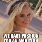 Maria Durbani- Passion for ambition | WE HAVE PASSION FOR AN AMBITION | image tagged in maria durbani,passion,ambition,quotes,phrases | made w/ Imgflip meme maker