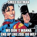 Superman and Batman smiling | SMILE BATMAN; WE DON´T WANNA END UP LIKE ZOD, DO WE? | image tagged in superman and batman smiling | made w/ Imgflip meme maker