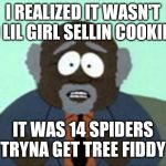 Tree Fiddy | I REALIZED IT WASN'T NO LIL GIRL SELLIN COOKIES. IT WAS 14 SPIDERS TRYNA GET TREE FIDDY | image tagged in tree fiddy | made w/ Imgflip meme maker