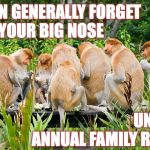 In my family, it's something else that's unusually large  ( : | YOU CAN GENERALLY FORGET
ABOUT YOUR BIG NOSE; UNTIL THE ANNUAL FAMILY REUNION | image tagged in monkey breakfast,memes,proboscis,schnozzola,family | made w/ Imgflip meme maker