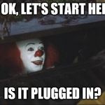 Stephen King IT | I.T: OK, LET'S START HERE... IS IT PLUGGED IN? | image tagged in stephen king it | made w/ Imgflip meme maker