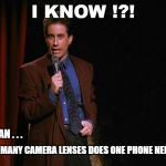 Seinfeld | I KNOW !?! I MEAN . . . HOW MANY CAMERA LENSES DOES ONE PHONE NEED?!? | image tagged in seinfeld | made w/ Imgflip meme maker