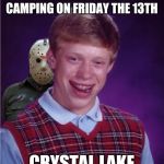 Jason and Bad Luck Brian | DECIDES TO GO CAMPING ON FRIDAY THE 13TH; CRYSTAL LAKE | image tagged in jason and bad luck brian | made w/ Imgflip meme maker