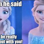 elsa | So then he said; It would be really COOL to go out with you! | image tagged in elsa,frozen,elsa frozen,puns,punny,cool | made w/ Imgflip meme maker
