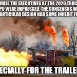 In the spirit of The Far Side part 6 - new vehicle designs | WHILE THE EXECUTIVES AT THE 2020 TRUCK EXPO WERE IMPRESSED, THE CONSENSUS WAS THIS PARTICULAR DESIGN HAD SOME INHERIT FLAWS... ESPECIALLY FOR THE TRAILERS... | image tagged in jet powered truck | made w/ Imgflip meme maker