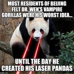 In the spirit of The Far Side part 16 - really bad ideas | MOST RESIDENTS OF BEIJING FELT DR. WEN'S VAMPIRE GORILLAS WERE HIS WORST IDEA... UNTIL THE DAY HE CREATED HIS LASER PANDAS | image tagged in laser panda | made w/ Imgflip meme maker