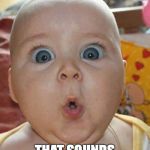 Shocked baby | OH MY GOSH; THAT SOUNDS LIKE DAP! | image tagged in shocked baby | made w/ Imgflip meme maker