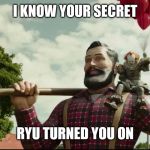 I Know Your Secret | I KNOW YOUR SECRET; RYU TURNED YOU ON | image tagged in i know your secret | made w/ Imgflip meme maker