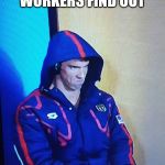 Annoyed Phelps | WHEN THE LAZY WORKERS FIND OUT; YOU TOOK A DAY OFF | image tagged in annoyed phelps | made w/ Imgflip meme maker