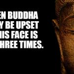 Buddha - Quotes | EVEN BUDDHA MAY BE UPSET IF HIS FACE IS HIT THREE TIMES. | image tagged in buddha - quotes | made w/ Imgflip meme maker