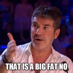 Simon Cowell | THAT IS A BIG FAT NO | image tagged in simon cowell | made w/ Imgflip meme maker
