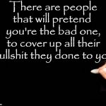 When People Pretend You're the Bad One | There are people that will pretend  you're the bad one, to cover up all their bullshit they done to you | image tagged in when people pretend you're the bad one | made w/ Imgflip meme maker