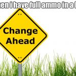 The ammo count always changes | When i have full ammo in a FPS | image tagged in change ahead,fps | made w/ Imgflip meme maker
