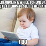 Hate my friends | EVERY ONCE IN A WHILE, I CHECK UP ON MY OLD FB FRIENDS TO SEE IF STILL HATE THEM; I DO | image tagged in my facebook friend,facebook,facebook problems,fb | made w/ Imgflip meme maker