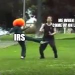 God Giveth and the Gov't Taketh | ME WHEN I COME UP ON LOOT; IRS | image tagged in kicked in the nuts | made w/ Imgflip meme maker