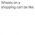 shopping cart wheels meme
