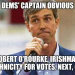 Beto O'Rourke Busted Lying | DEMS' CAPTAIN OBVIOUS; ROBERT O'ROURKE, IRISHMAN 
"ROB"S ETHNICITY FOR VOTES. NEXT, OUR GUNS. | image tagged in beto o'rourke busted lying | made w/ Imgflip meme maker