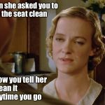 Madame Grace Wilson, the maid | When she asked you to
keep the seat clean; so now you tell her
to clean it
everytime you go | image tagged in madame grace wilson the maid | made w/ Imgflip meme maker