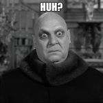 Uncle Fester | HUH? | image tagged in uncle fester | made w/ Imgflip meme maker
