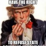 Uncle Sam Government Freedom | WE SHOULD HAVE THE RIGHT; TO REFUSE STATE GOVERNED EDUCATION | image tagged in uncle sam government freedom | made w/ Imgflip meme maker