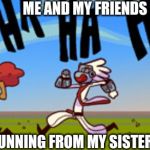 Running | ME AND MY FRIENDS; RUNNING FROM MY SISTER | image tagged in running | made w/ Imgflip meme maker