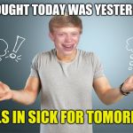bad luck shrug | THOUGHT TODAY WAS YESTERDAY; CALLS IN SICK FOR TOMORROW | image tagged in bad luck shrug | made w/ Imgflip meme maker