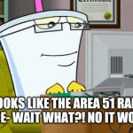 Master shake on a computer | LOOKS LIKE THE AREA 51 RAID IS CANCE- WAIT WHAT?! NO IT WOULDN'T! | image tagged in master shake on a computer,master shake,aqua teen hunger force,aqua teen,area 51,memes | made w/ Imgflip meme maker