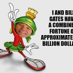 dad joke | I AND BILL GATES HAVE A COMBINED FORTUNE OF APPROXIMATELY 80 BILLION DOLLARS. | image tagged in kewlew as marvin the martian,silly joke,lol | made w/ Imgflip meme maker