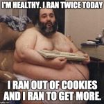 confident fat guy | I'M HEALTHY. I RAN TWICE TODAY; I RAN OUT OF COOKIES AND I RAN TO GET MORE. | image tagged in confident fat guy | made w/ Imgflip meme maker