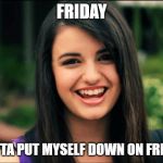 Rebecca Black, Friday | FRIDAY; GOTTA PUT MYSELF DOWN ON FRIDAY | image tagged in rebecca black friday | made w/ Imgflip meme maker
