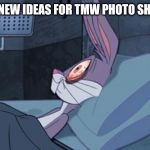 bugs bunny can't sleep | I GOT NEW IDEAS FOR TMW PHOTO SHOOTS! | image tagged in bugs bunny can't sleep | made w/ Imgflip meme maker