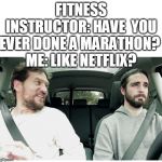 2 Guys In A Car Blank  | FITNESS INSTRUCTOR: HAVE  YOU EVER DONE A MARATHON? 
ME: LIKE NETFLIX? | image tagged in 2 guys in a car blank | made w/ Imgflip meme maker