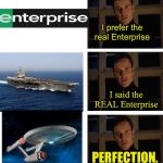 Michael Fassbender Perfection | I prefer the real Enterprise; I said the REAL Enterprise; PERFECTION. | image tagged in michael fassbender perfection | made w/ Imgflip meme maker